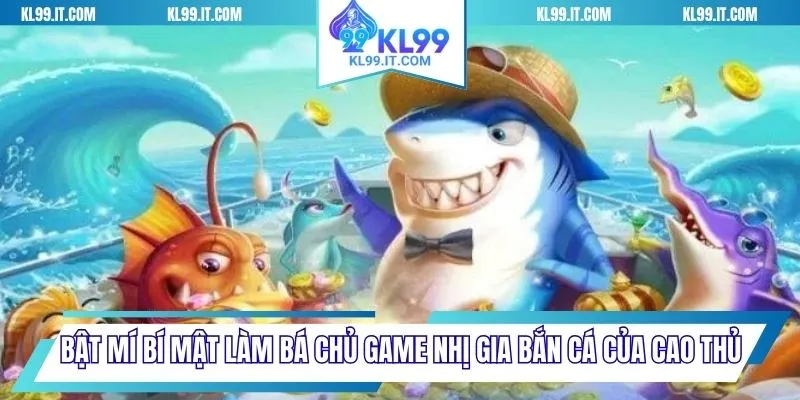 Bật mí bí mật làm bá chủ game Nhị gia bắn cá của cao thủ