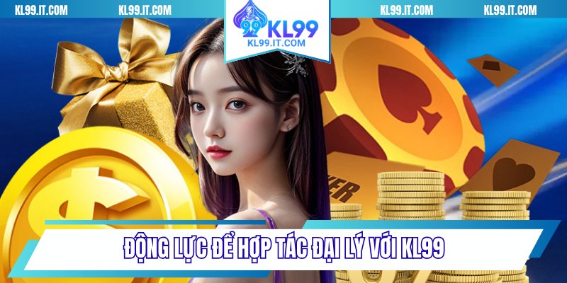 Động lực để hợp tác đại lý với KL99