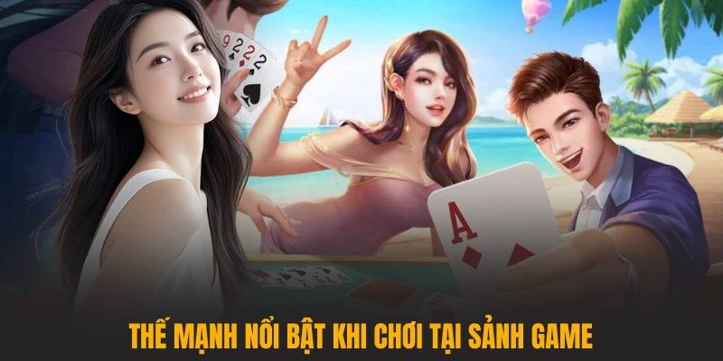 Thế mạnh nổi bật khi chơi tại sảnh game