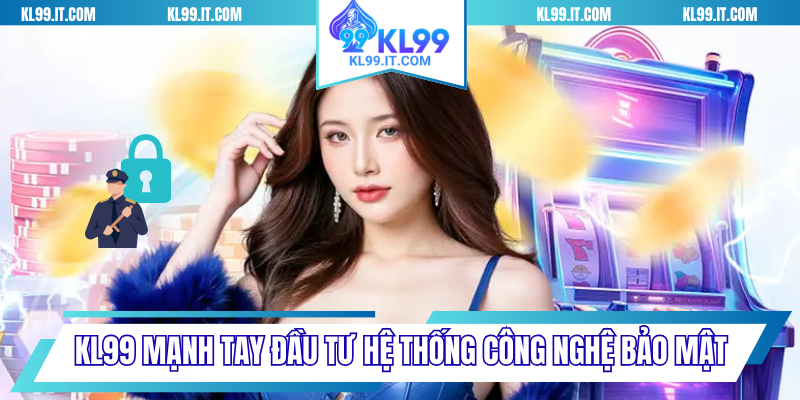 KL99 mạnh tay đầu tư hệ thống công nghệ bảo mật