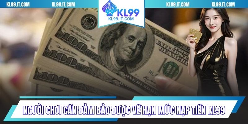 Người chơi cần đảm bảo được về hạn mức nạp tiền KL99