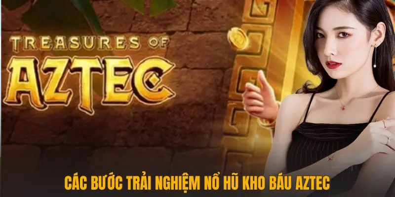 Các bước trải nghiệm Nổ hũ kho báu Aztec