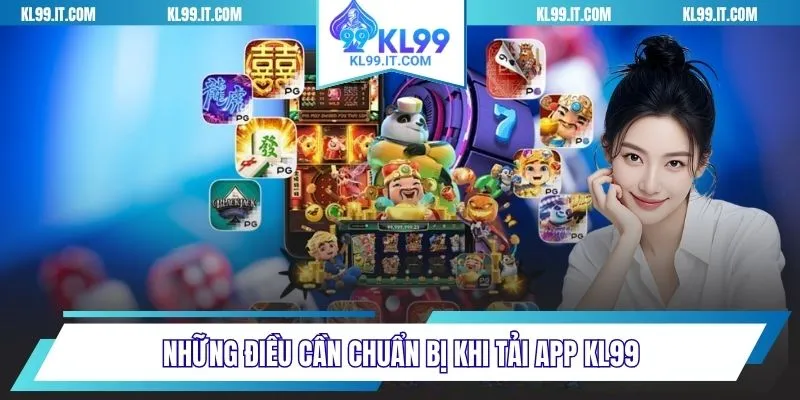 Những điều cần chuẩn bị khi tải app KL99 