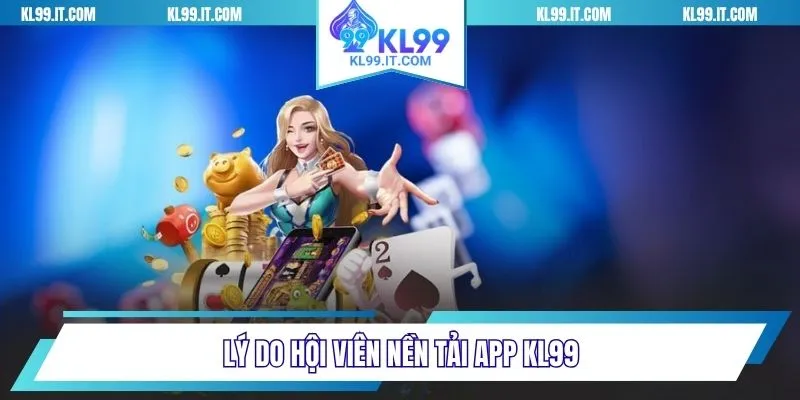 Lý do hội viên nên tải app KL99