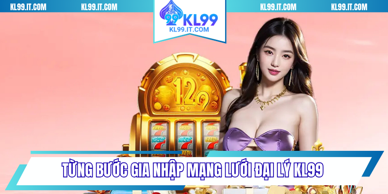 Từng bước gia nhập mạng lưới đại lý KL99