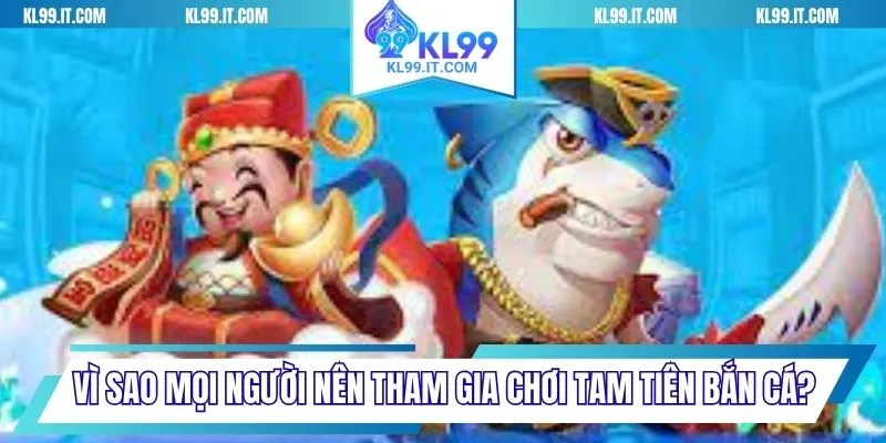 Vì sao mọi người nên tham gia chơi Tam tiên bắn cá